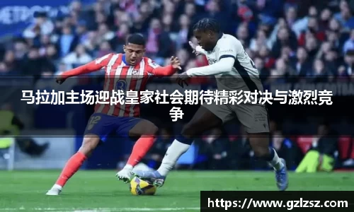 马拉加主场迎战皇家社会期待精彩对决与激烈竞争